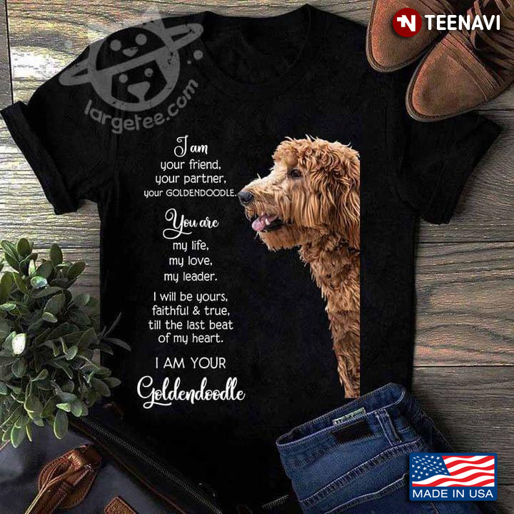I Am Your Friend Your Partner Your Goldendoodle You Are My Life My Love My Leader For Dog Lover