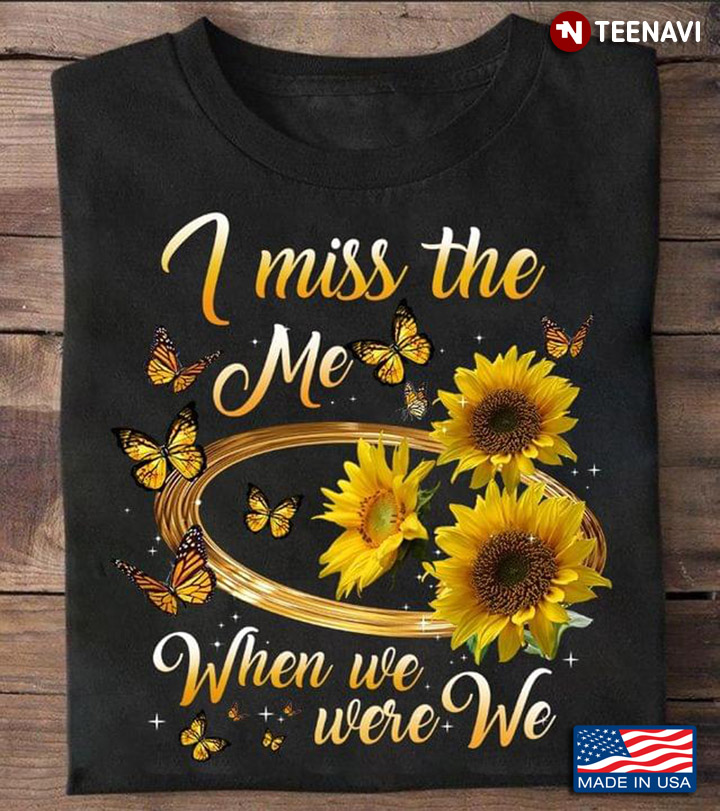 I Miss The Me When We Were We Sunflowers And Butterflies