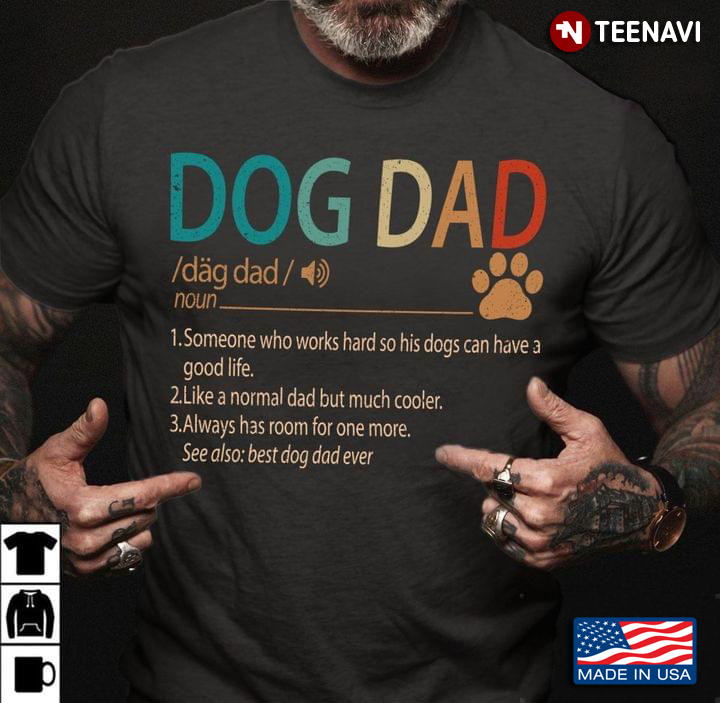 Dog Dad Someone Who Works Hard So His Dogs Can Have A Good Life Like A Normal Dad But Much Cooler