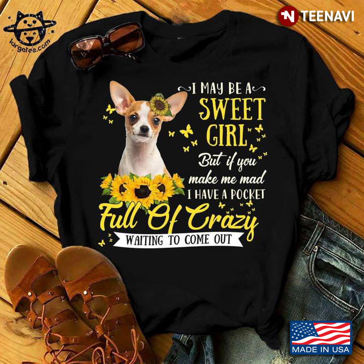 Chihuahua I May Be A Sweet Girl But If You Make Me Mad I Have A Pocket Full Of Crazy For Dog Lover