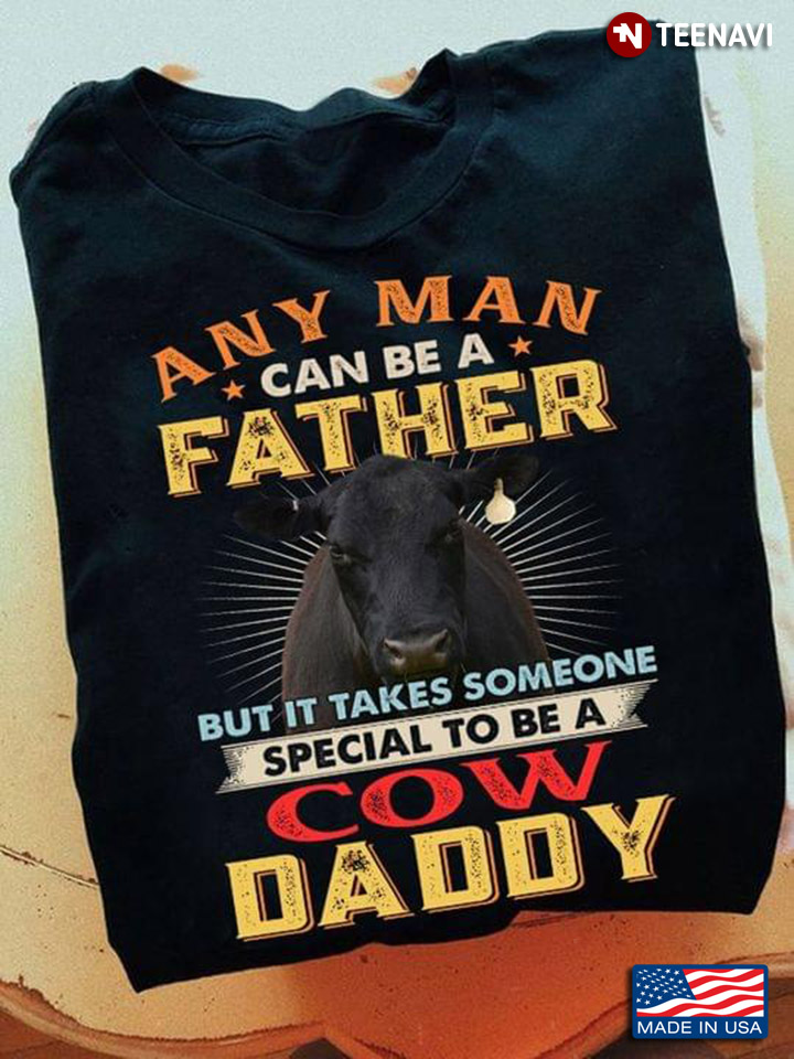 Any Man Can Be A Father But It Takes Someone Special To Be A Cow Daddy