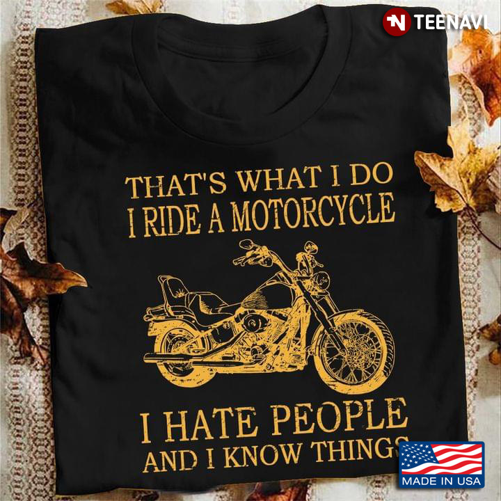 That's What I Do I Ride A Motorcycle I Hate People And I Know Things