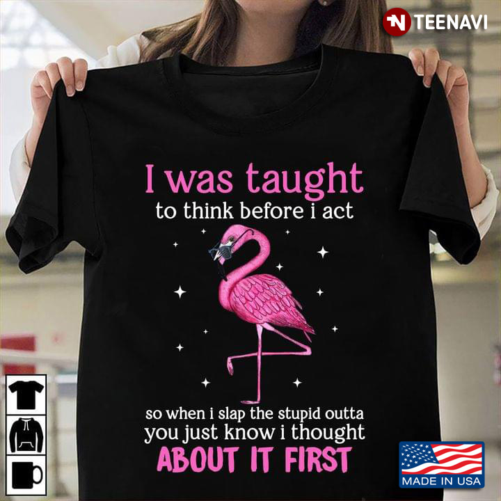 Flamingo I Was Taught To Think Before I Act So When I Slap The Stupid Outta For Animal Lover