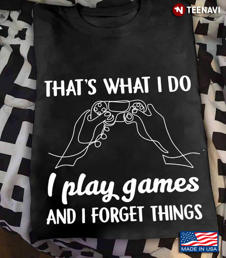 Video Games That's What I Do I Play Games And I Forget Things For Gamer