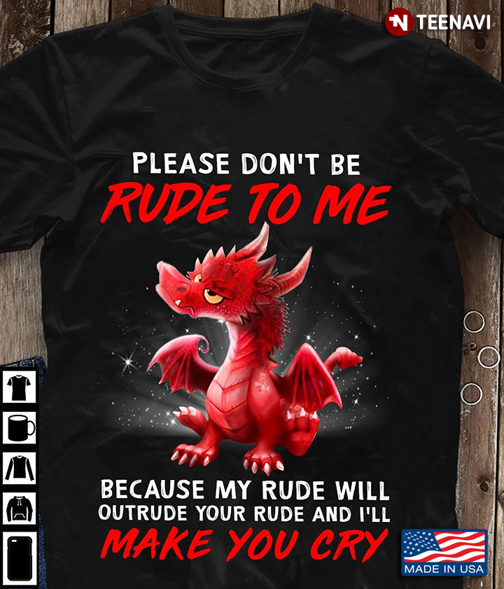 Dragon Please Don't Be Rude To Me Because My Rude Will Outrude Your Rude And I’ll Make You Cry