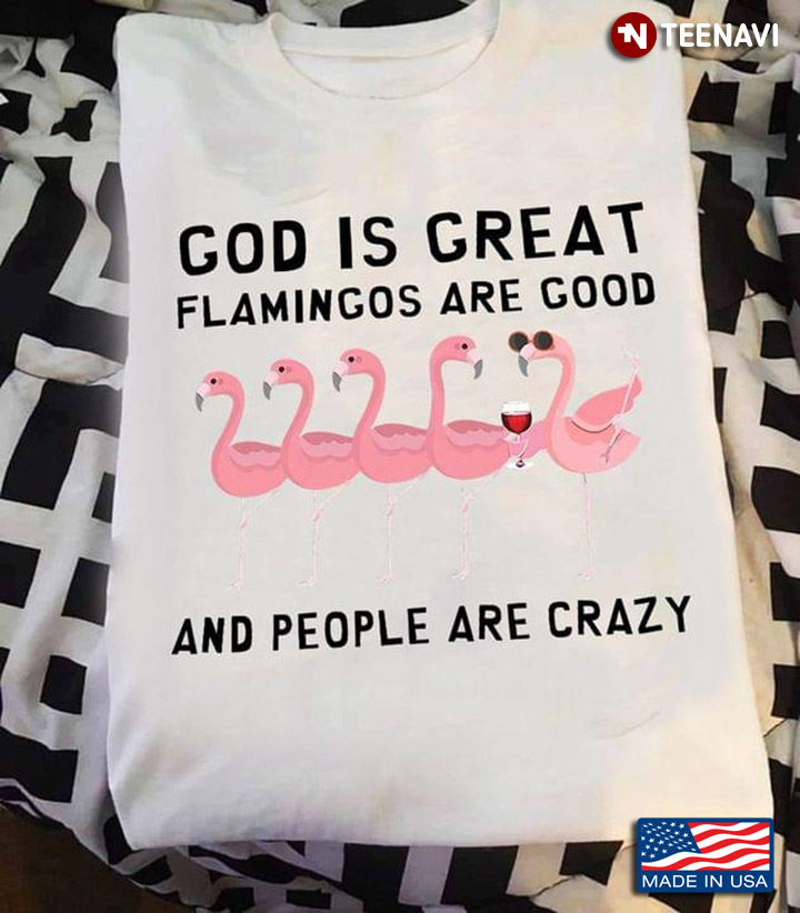 God Is Great Flamingos Are Good And People Are Crazy For Animal Lover