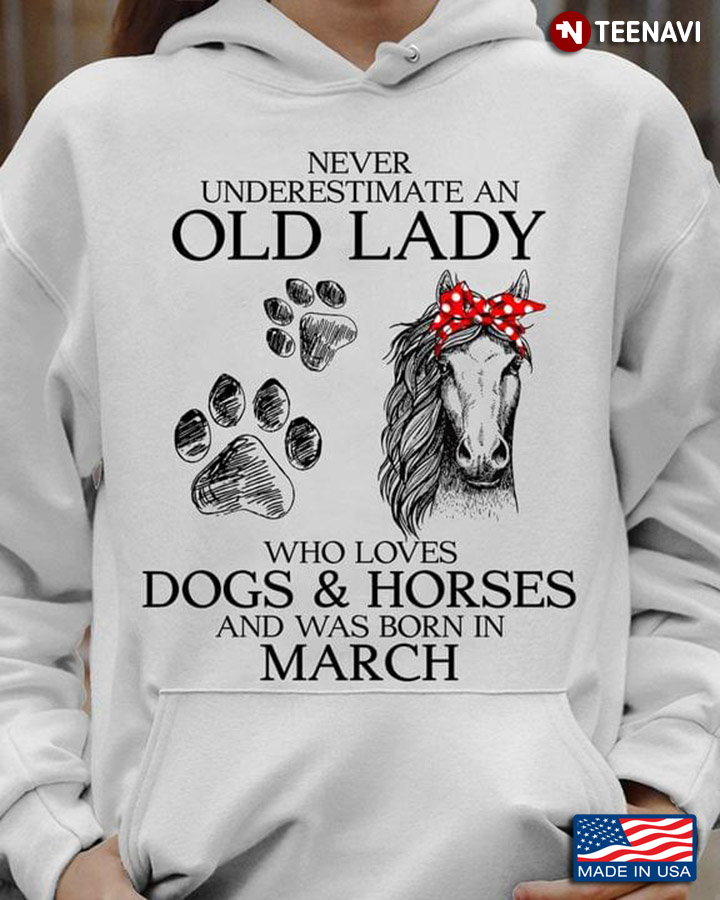 Never Underestimate An Old Lady Who Loves Dogs And Horses And Was Born In March