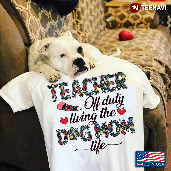 Teacher Off Duty Living The Dog Mom Life For Dog Lover