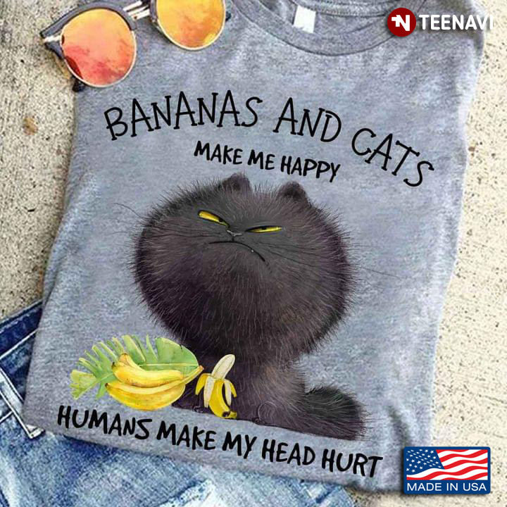 Bananas And Cats Make Me Happy Humans Make My Head Hurt