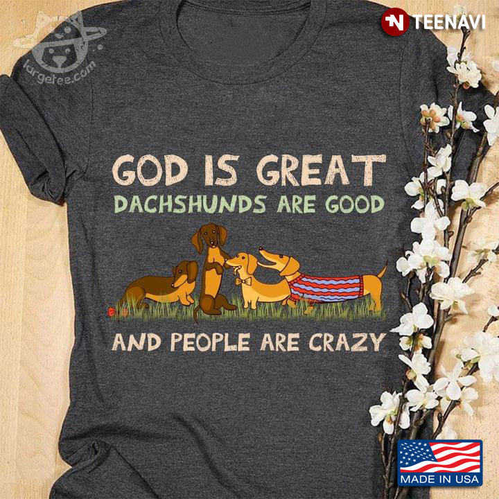 God Is Great Dachshunds Are Good And People Are Crazy For Dog Lover