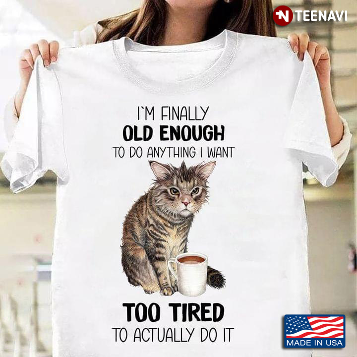 Cat I'm Finally Old Enough To Do Anything I Want Too Tired To Actually Do It For Cat Lover