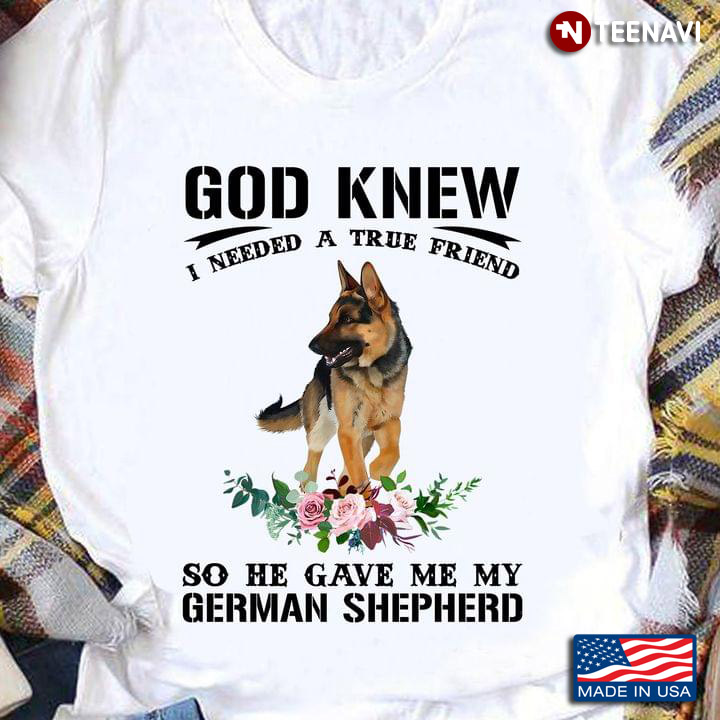 God Knew I Needed A True Friend So He Gave Me My German Shepherd For Dog Lover