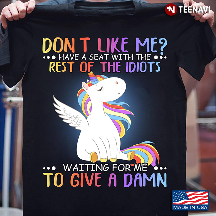 Unicorn Don't Like Me Have A Seat With The Rest Of The Idiots Waiting For Me To Give A Damn