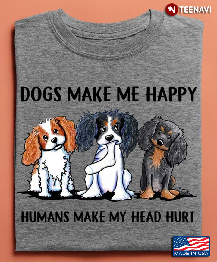 Cavalier King Charles Spaniel Dogs Make Me Happy Humans Make My Head Hurt For Dog Lover