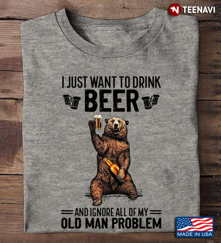 Bear I Just Want To Drink Beer And Ignore All Of My Old Man Problem