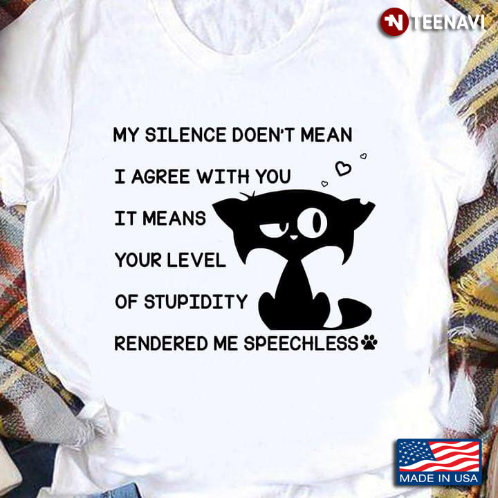 Black Cat My Silence Doen't Mean I Agree With You It Means Your Level Of Stupidity For Cat Lover