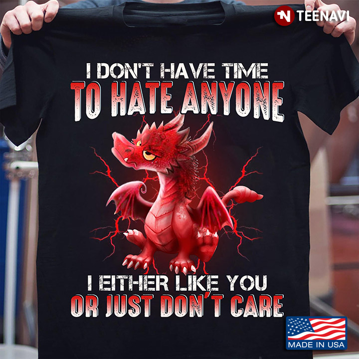 Dragon I Don't Have Time To Hate Anyone I Either Like You Or Just Don't Care