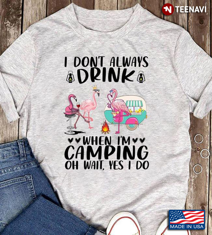 Flamingo I Don't Always Drink When I'm Camping Oh Wait Yes I Do For Camper