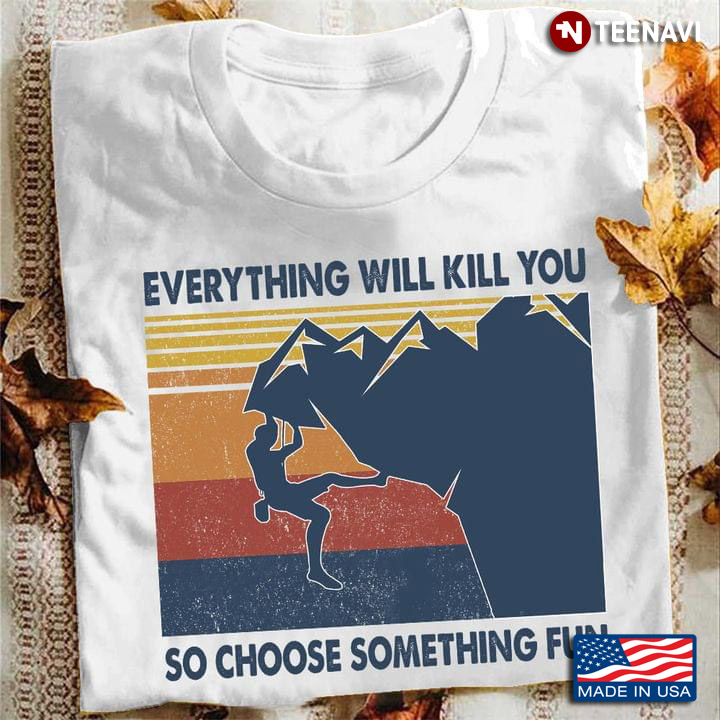 Vintage Rock Climbing Everything Will Kill You So Choose Something Fun For Climber