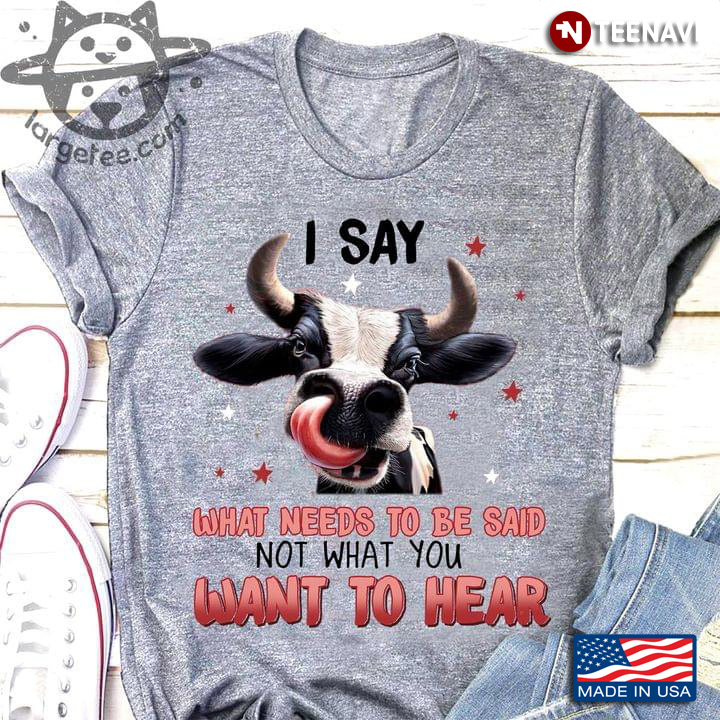 Cow I Say What Needs To Be Said Not What You Want To Hear For Animal Lover