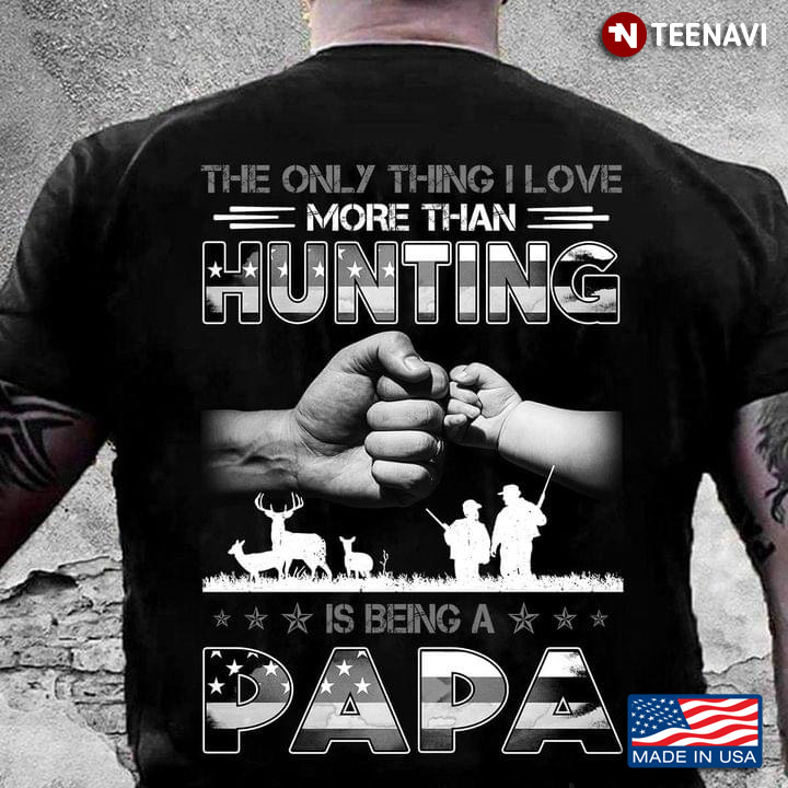 The Only Thing I Love More Than Hunting Is Being A Papa For Father's Day