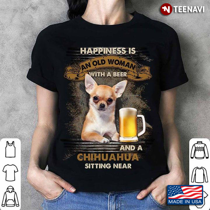 Happiness Is An Old Woman With A Beer And A Chihuahua Sitting Near For Dog Lover