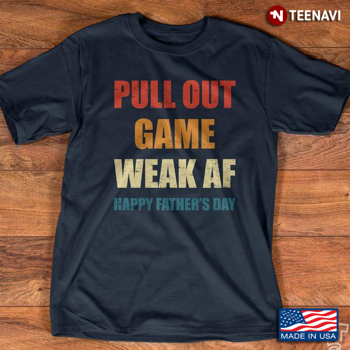 Pull Out Game Weak Af Happy Father's Day