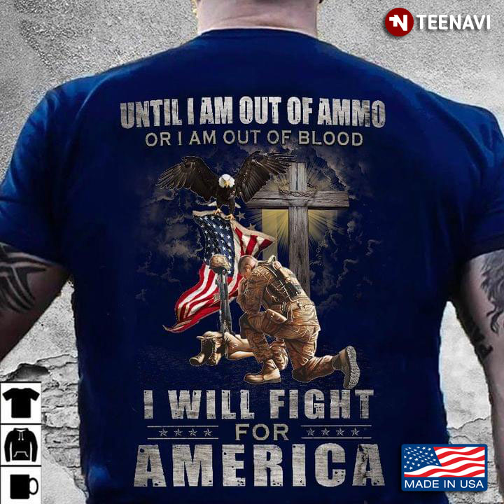 Until I Am Out Of Ammo Or I Am Out Of Blood I Will Fight For America For Soldier