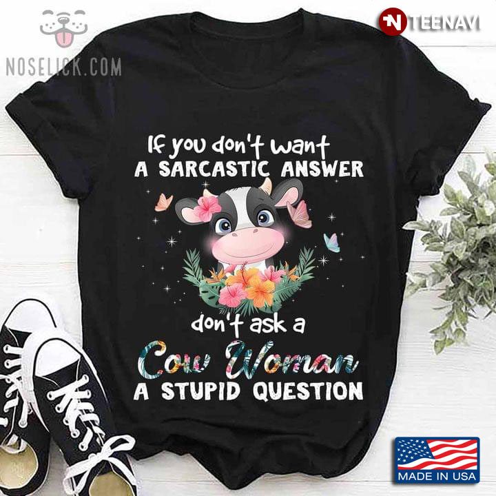 Cow If You Don't Want A Sarcastic Answer Don't Ask A Cow Woman A Stupid Question For Animal Lover