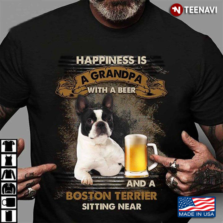 Happiness Is A Grandpa With A Beer And A Boston Terrier Sitting Near For Dog Lover