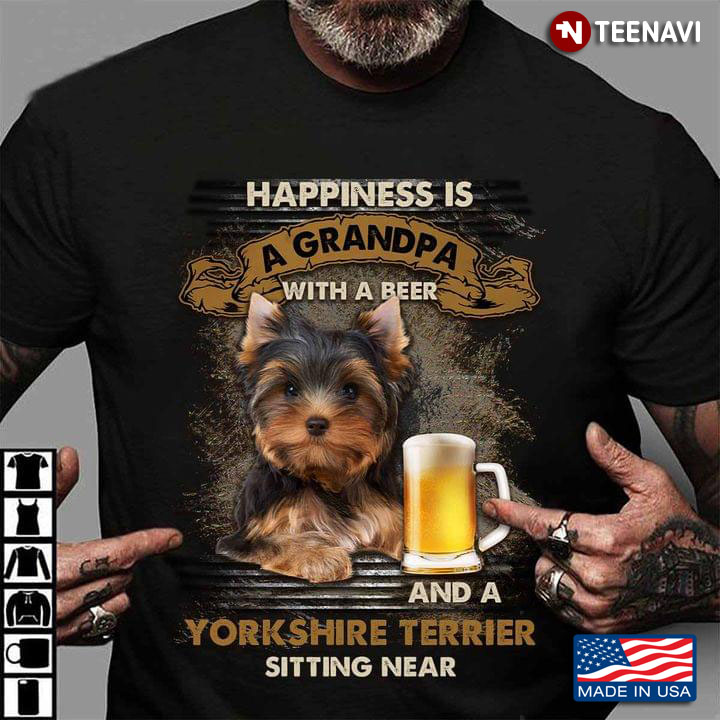 Happiness Is A Grandpa With A Beer And A Yorkshire Terrier Sitting Near For Dog Lover