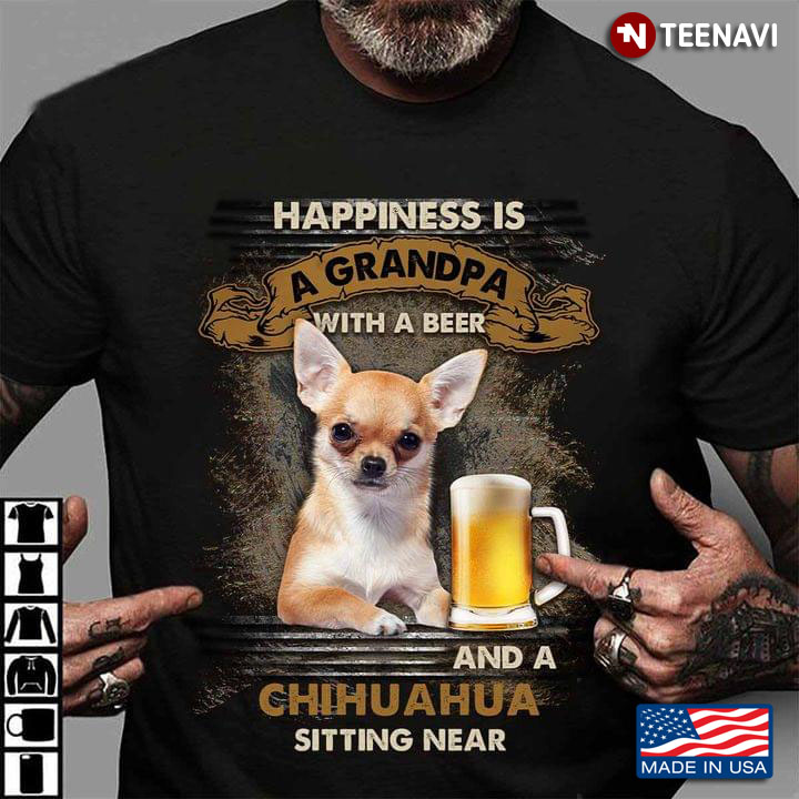 Happiness Is A Grandpa With A Beer And A Chihuahua Sitting Near For Dog Lover