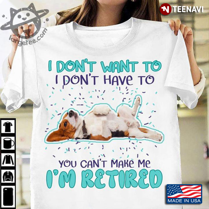 Beagle I Don't Want To I Don’t Have To You Can’t Make Me I’m Retired For Dog Lover