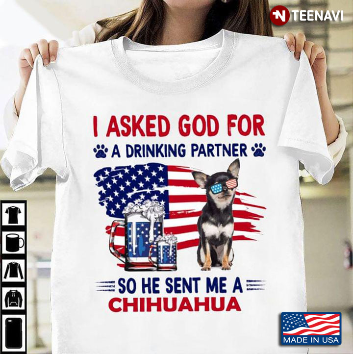 I Asked God For A Drinking Partner So He Sent Me A Chihuahua For 4th Of July