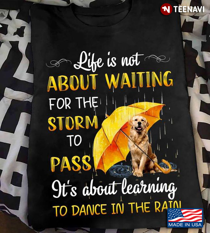 Golden Retriever Life Is Not About Waiting For The Storm To Pass For Dog Lover