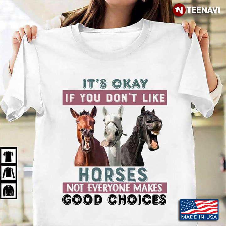It's Okay If You Don't Like Horses Not Everyone Makes Good Choices For Horse Lover