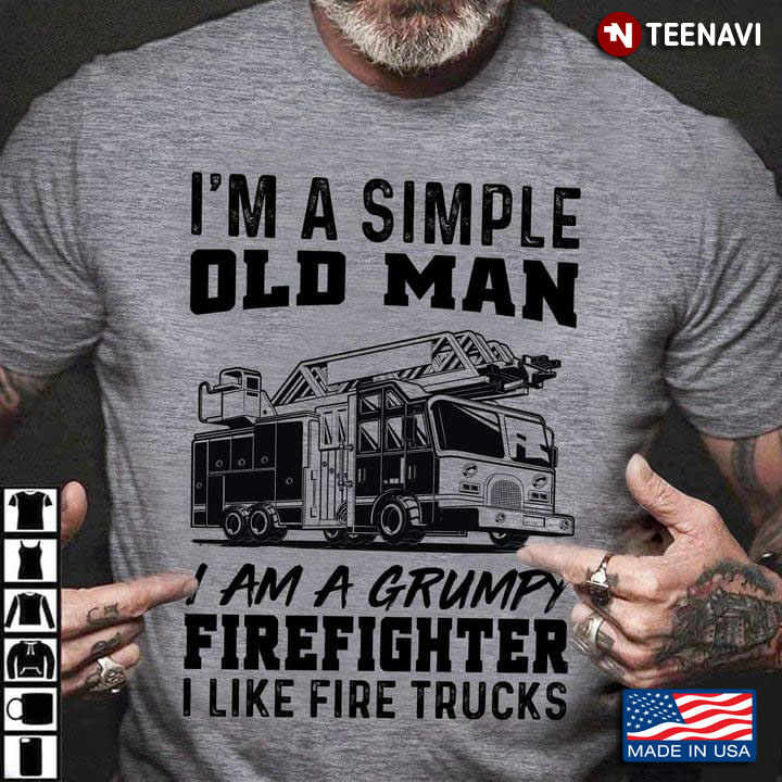 I'm A Simple Old Man I Am A Grumpy Firefighter I Like Fire Trucks