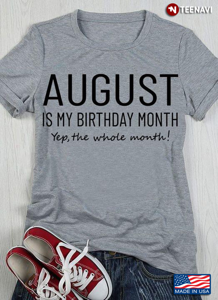 August Is My Birthday Month Yep The Whole Month