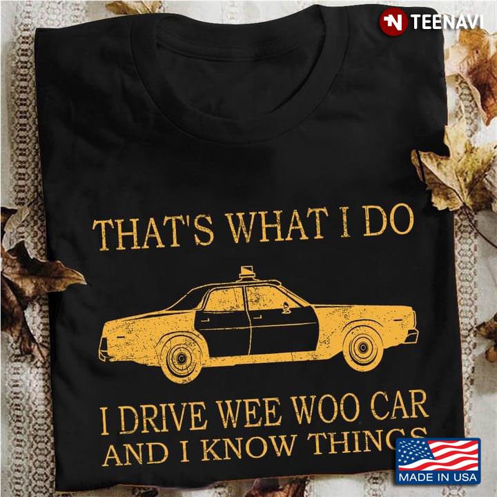 That's What I Do I Drive Wee Woo Car And I Know Things For Driver