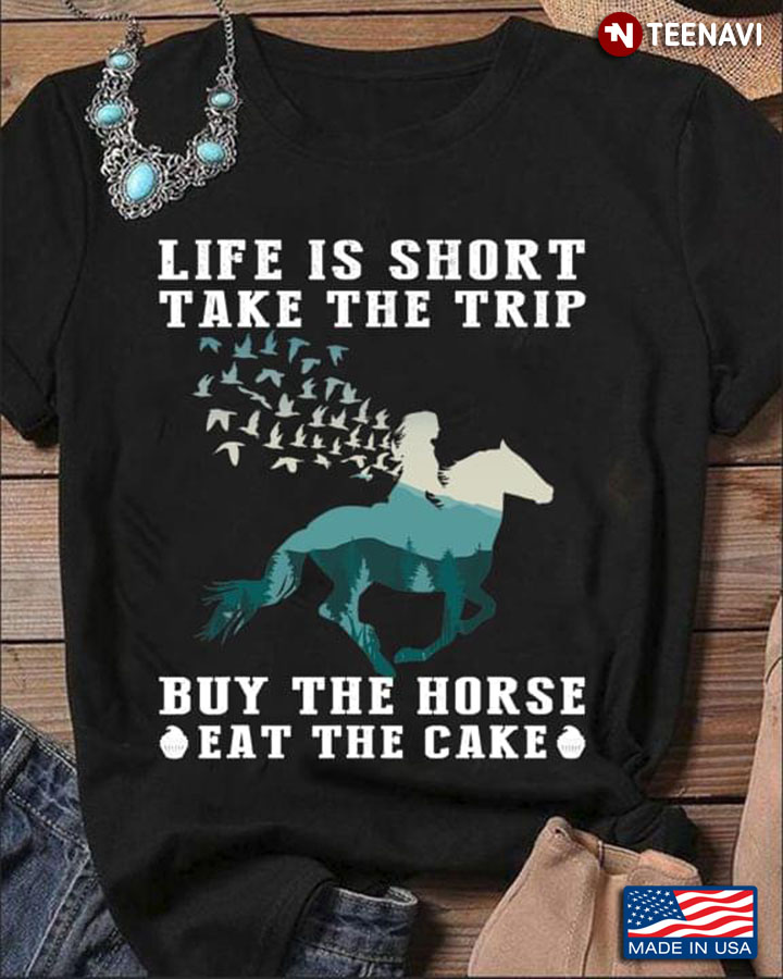 Life Is Short Take The Trip Buy The Horse Eat The Cake