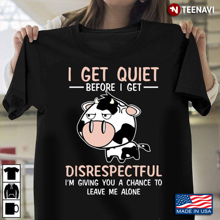 Cow I Get Quiet Before I Get Disrespectful I'm Giving You A Chance To Leave Me Alone