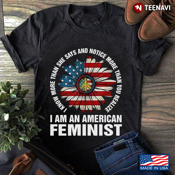 I Know More Than She Says And Notice More Than You Realize I Am An American Feminist