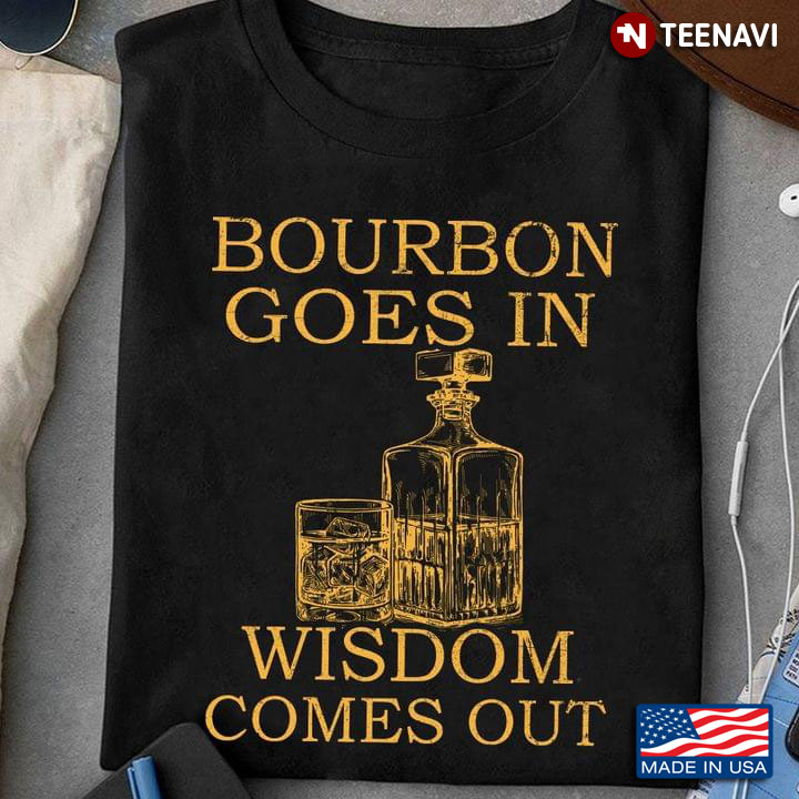 Bourbon Goes In Wisdom Comes Out