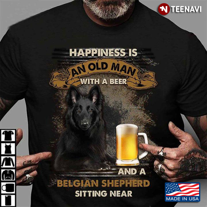 Happiness Is An Old Man With A Beer And A Belgian Shepherd Sitting Near For Dog Lover