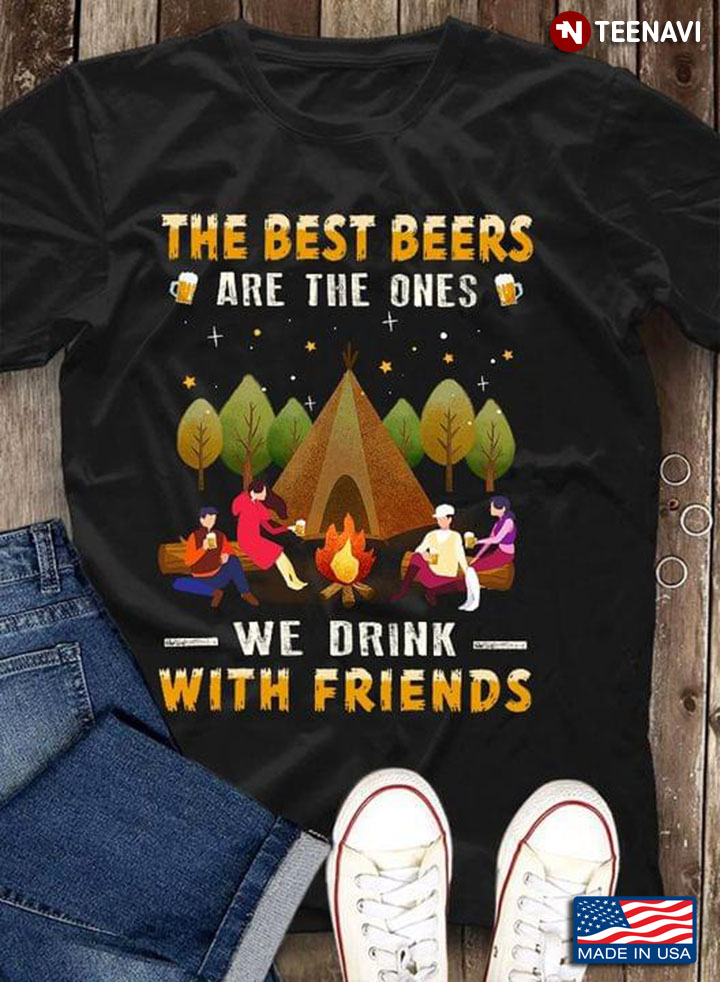 The Best Beers Are The Ones We Drink With Friends For Camper
