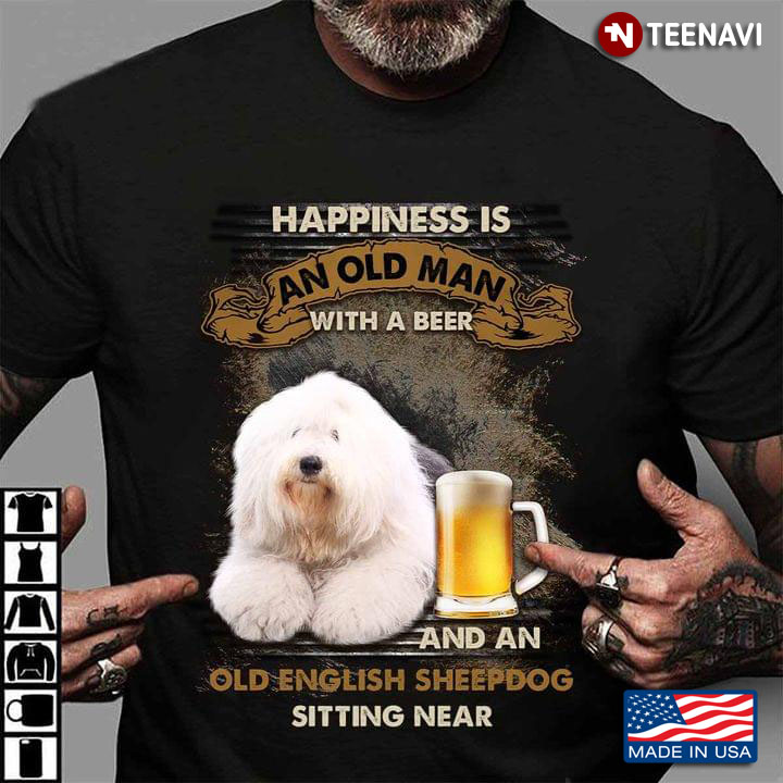 Happiness Is An Old Man With A Beer And An Old English Sheepdog Sitting Near