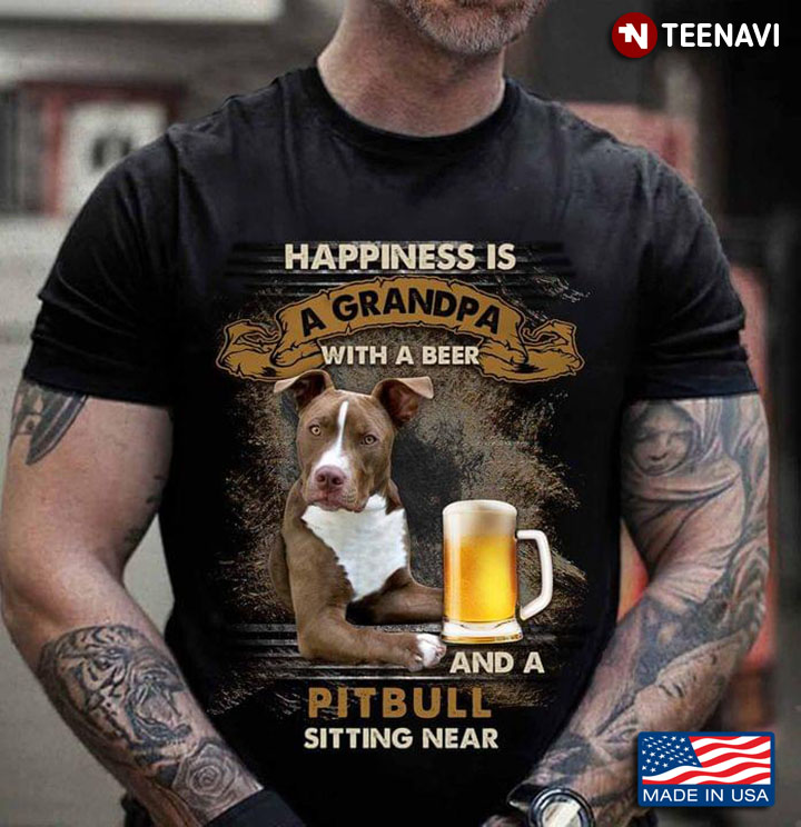 Happiness Is A Grandpa With A Beer And A Pitbull Sitting Near For Dog Lover