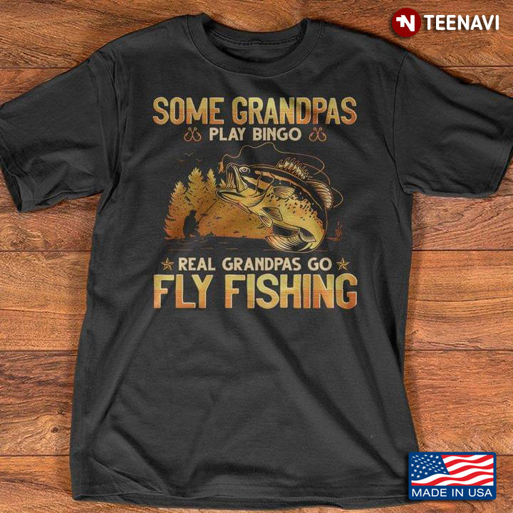 Some Grandpas Play Bingo Real Grandpas Go Fly Fishing