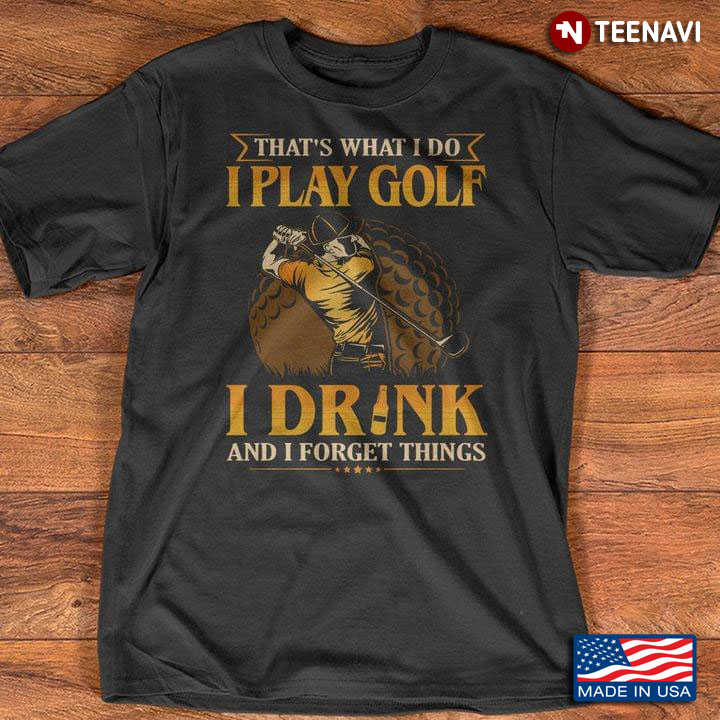 That's What I Do I Play Golf I Drink And I Forget Things For Golfer