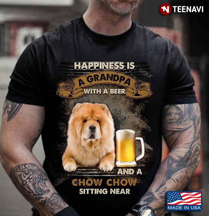 Happiness Is A Grandpa With A Beer And A Chow Chow Sitting Near For Dog Lover